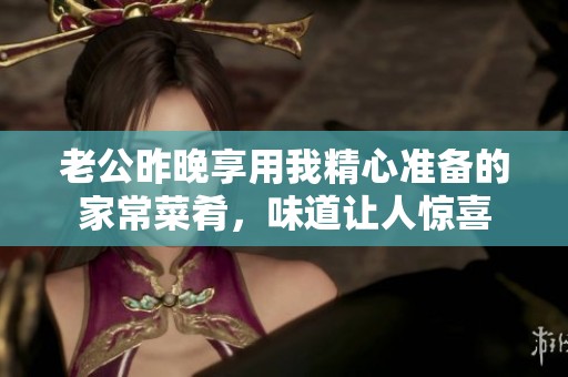 老公昨晚享用我精心准备的家常菜肴，味道让人惊喜