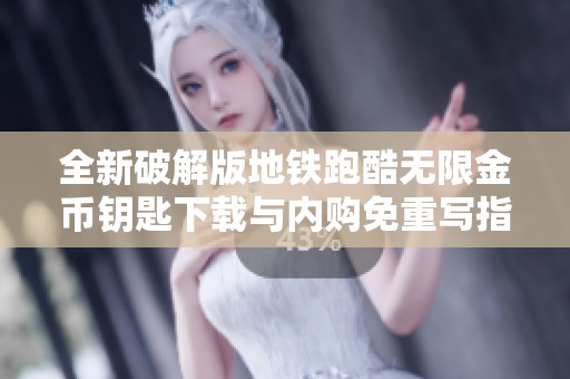 全新破解版地铁跑酷无限金币钥匙下载与内购免重写指南