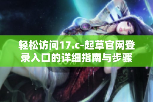 轻松访问17.c-起草官网登录入口的详细指南与步骤