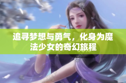追寻梦想与勇气，化身为魔法少女的奇幻旅程