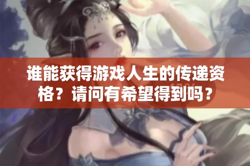 谁能获得游戏人生的传递资格？请问有希望得到吗？
