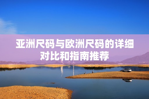 亚洲尺码与欧洲尺码的详细对比和指南推荐