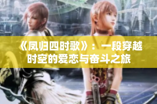 《凤归四时歌》：一段穿越时空的爱恋与奋斗之旅