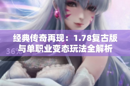 经典传奇再现：1.78复古版与单职业变态玩法全解析