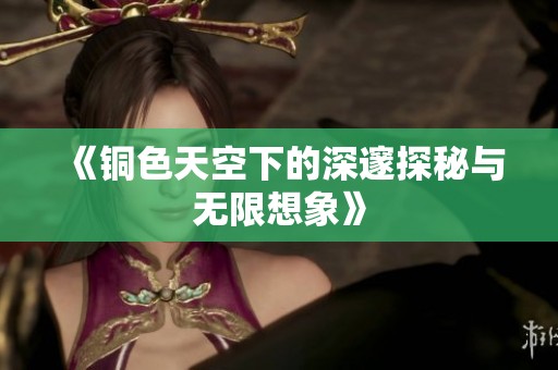 《铜色天空下的深邃探秘与无限想象》