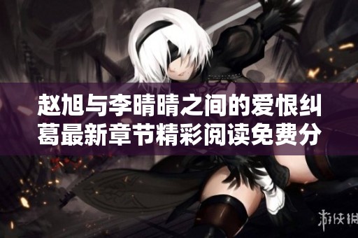 赵旭与李晴晴之间的爱恨纠葛最新章节精彩阅读免费分享