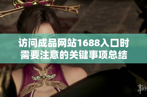 访问成品网站1688入口时需要注意的关键事项总结