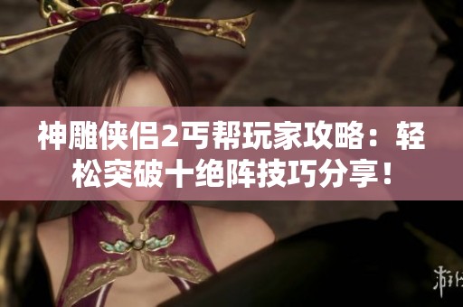 神雕侠侣2丐帮玩家攻略：轻松突破十绝阵技巧分享！