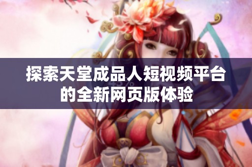探索天堂成品人短视频平台的全新网页版体验
