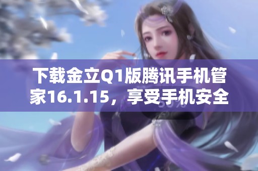 下载金立Q1版腾讯手机管家16.1.15，享受手机安全新体验