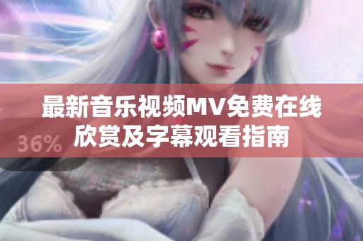 最新音乐视频MV免费在线欣赏及字幕观看指南