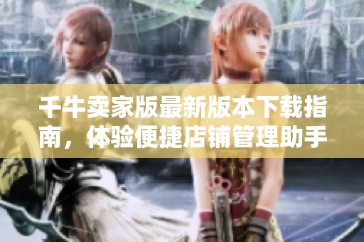 千牛卖家版最新版本下载指南，体验便捷店铺管理助手