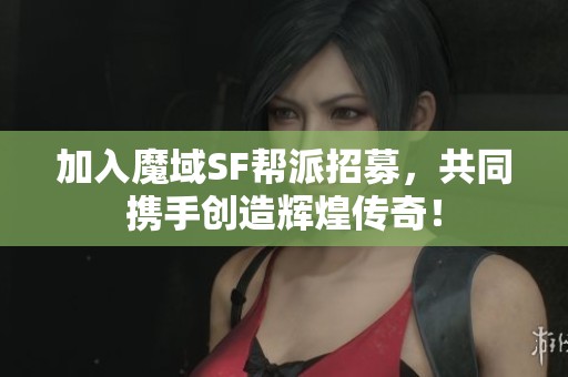 加入魔域SF帮派招募，共同携手创造辉煌传奇！