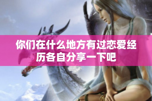 你们在什么地方有过恋爱经历各自分享一下吧