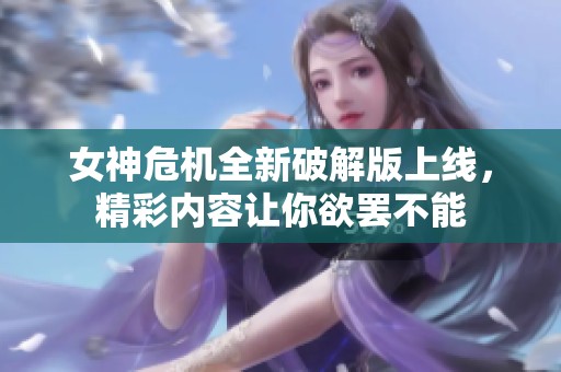 女神危机全新破解版上线，精彩内容让你欲罢不能