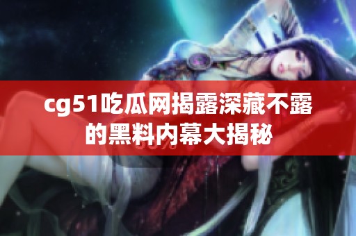 cg51吃瓜网揭露深藏不露的黑料内幕大揭秘
