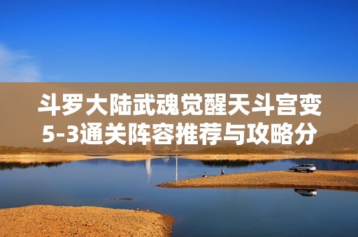 斗罗大陆武魂觉醒天斗宫变5-3通关阵容推荐与攻略分享