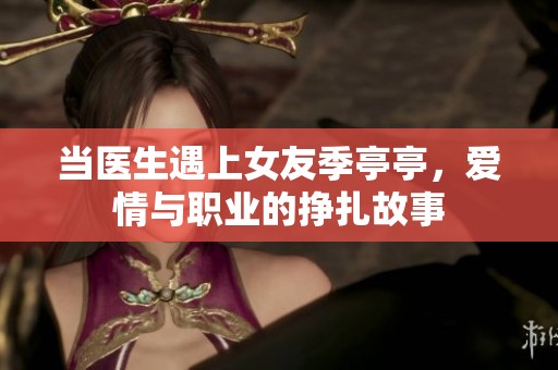 当医生遇上女友季亭亭，爱情与职业的挣扎故事