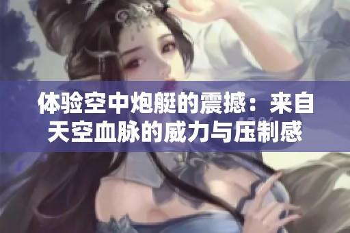 体验空中炮艇的震撼：来自天空血脉的威力与压制感