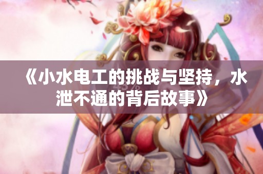 《小水电工的挑战与坚持，水泄不通的背后故事》