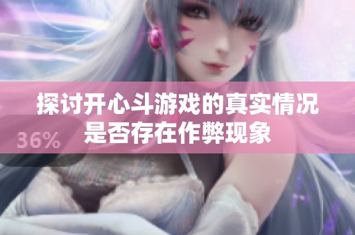 探讨开心斗游戏的真实情况是否存在作弊现象