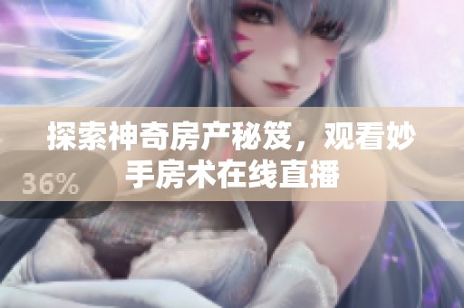 探索神奇房产秘笈，观看妙手房术在线直播