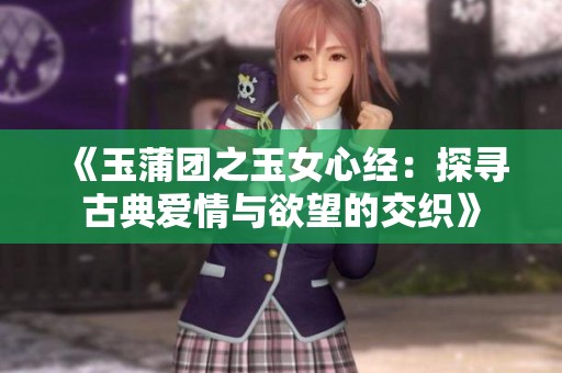 《玉蒲团之玉女心经：探寻古典爱情与欲望的交织》