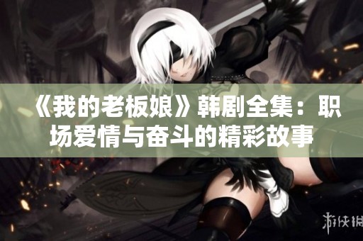 《我的老板娘》韩剧全集：职场爱情与奋斗的精彩故事