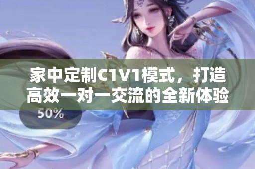 家中定制C1V1模式，打造高效一对一交流的全新体验