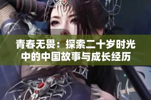 青春无畏：探索二十岁时光中的中国故事与成长经历