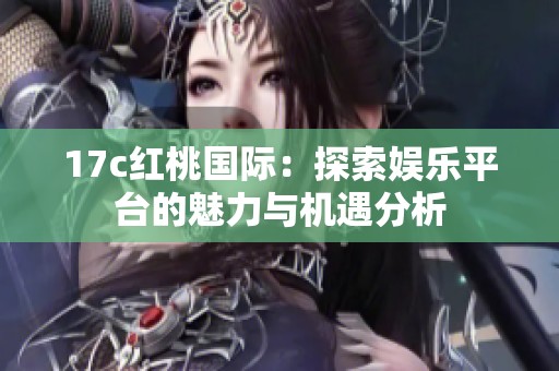 17c红桃国际：探索娱乐平台的魅力与机遇分析