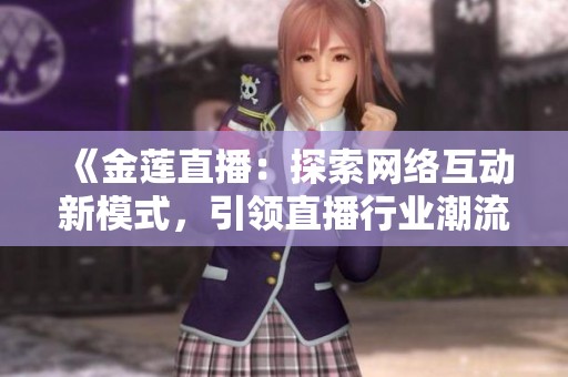 《金莲直播：探索网络互动新模式，引领直播行业潮流》