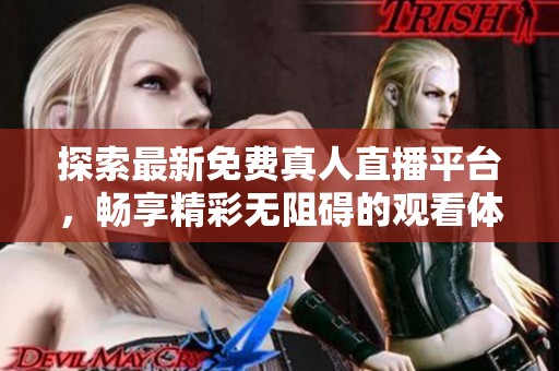 探索最新免费真人直播平台，畅享精彩无阻碍的观看体验