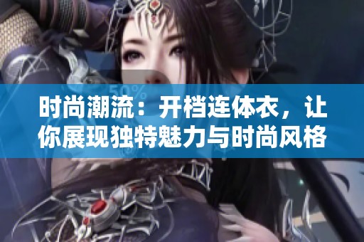 时尚潮流：开档连体衣，让你展现独特魅力与时尚风格