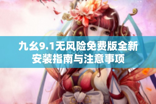 九幺9.1无风险免费版全新安装指南与注意事项