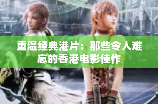 重温经典港片：那些令人难忘的香港电影佳作