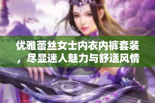 优雅蕾丝女士内衣内裤套装，尽显迷人魅力与舒适风情