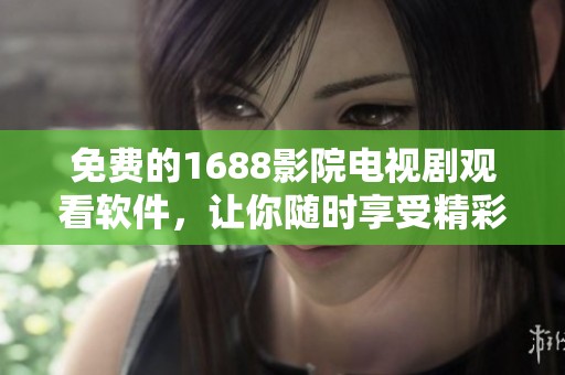 免费的1688影院电视剧观看软件，让你随时享受精彩影视内容