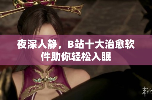 夜深人静，B站十大治愈软件助你轻松入眠