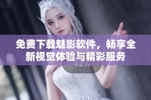 免费下载魅影软件，畅享全新视觉体验与精彩服务