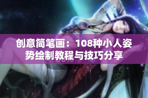 创意简笔画：108种小人姿势绘制教程与技巧分享