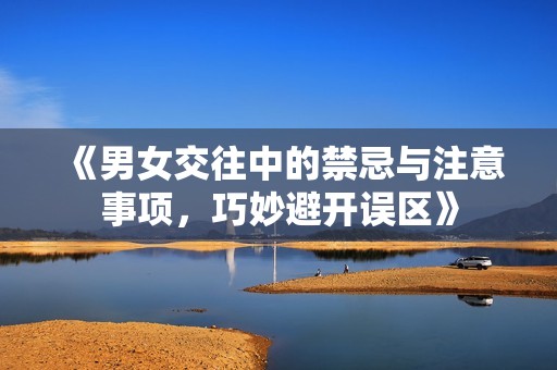 《男女交往中的禁忌与注意事项，巧妙避开误区》
