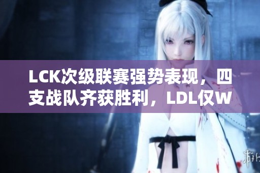 LCK次级联赛强势表现，四支战队齐获胜利，LDL仅WBG二队成功晋级