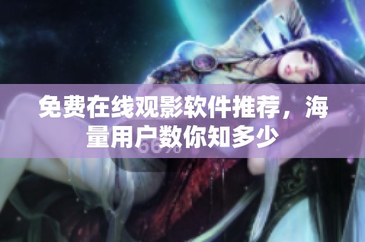 免费在线观影软件推荐，海量用户数你知多少