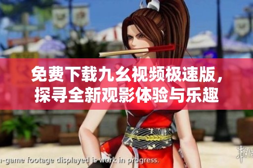 免费下载九幺视频极速版，探寻全新观影体验与乐趣