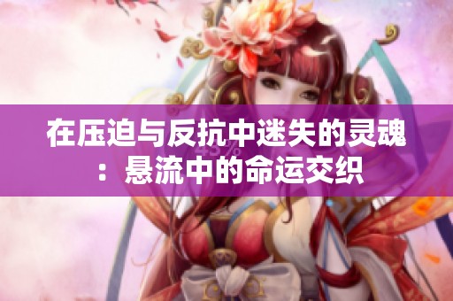 在压迫与反抗中迷失的灵魂：悬流中的命运交织