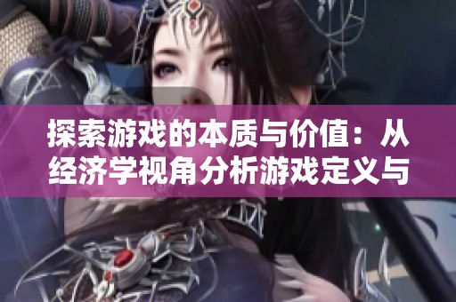 探索游戏的本质与价值：从经济学视角分析游戏定义与影响