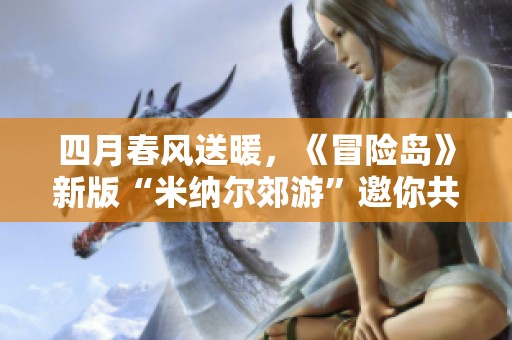 四月春风送暖，《冒险岛》新版“米纳尔郊游”邀你共赏春日美景