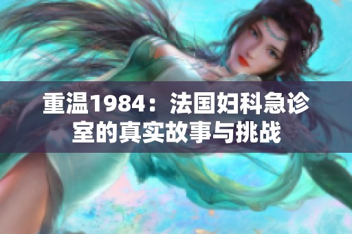 重温1984：法国妇科急诊室的真实故事与挑战