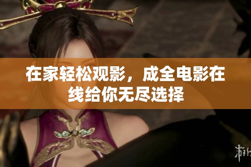在家轻松观影，成全电影在线给你无尽选择